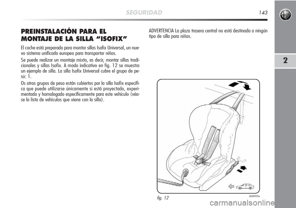 Alfa Romeo MiTo 2011 Manual de Empleo y Cuidado (in Spanish) SEGURIDAD143
2
PREINSTALACIÓN PARA EL
MONTAJE DE LA SILLA “ISOFIX”
El coche está preparado para montar sillas Isofix Universal, un nue-
vo sistema unificado europeo para transportar niños.
Se Alfa Romeo MiTo 2011 Manual de Empleo y Cuidado (in Spanish) SEGURIDAD143
2
PREINSTALACIÓN PARA EL
MONTAJE DE LA SILLA “ISOFIX”
El coche está preparado para montar sillas Isofix Universal, un nue-
vo sistema unificado europeo para transportar niños.
Se