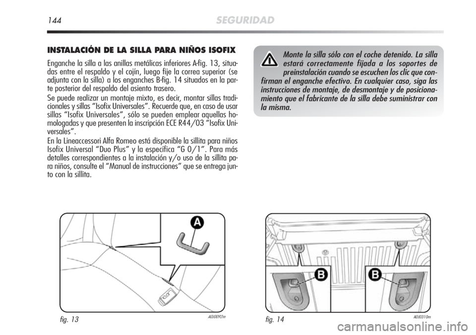 Alfa Romeo MiTo 2011 Manual de Empleo y Cuidado (in Spanish) 144SEGURIDAD
INSTALACIÓN DE LA SILLA PARA NIÑOS ISOFIX
Enganche la silla a las anillas metálicas inferiores A-fig. 13, situa-
das entre el respaldo y el cojín, luego fije la correa superior (se
ad Alfa Romeo MiTo 2011 Manual de Empleo y Cuidado (in Spanish) 144SEGURIDAD
INSTALACIÓN DE LA SILLA PARA NIÑOS ISOFIX
Enganche la silla a las anillas metálicas inferiores A-fig. 13, situa-
das entre el respaldo y el cojín, luego fije la correa superior (se
ad