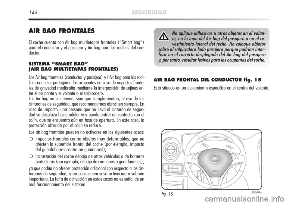 Alfa Romeo MiTo 2011 Manual de Empleo y Cuidado (in Spanish) 146SEGURIDAD
AIR BAG FRONTALES
El coche cuenta con Air bag multietapas frontales (“Smart bag”)
para el conductor y el pasajero y Air bag para las rodillas del con-
ductor.
SISTEMA “SMART BAG”
Alfa Romeo MiTo 2011 Manual de Empleo y Cuidado (in Spanish) 146SEGURIDAD
AIR BAG FRONTALES
El coche cuenta con Air bag multietapas frontales (“Smart bag”)
para el conductor y el pasajero y Air bag para las rodillas del con-
ductor.
SISTEMA “SMART BAG”