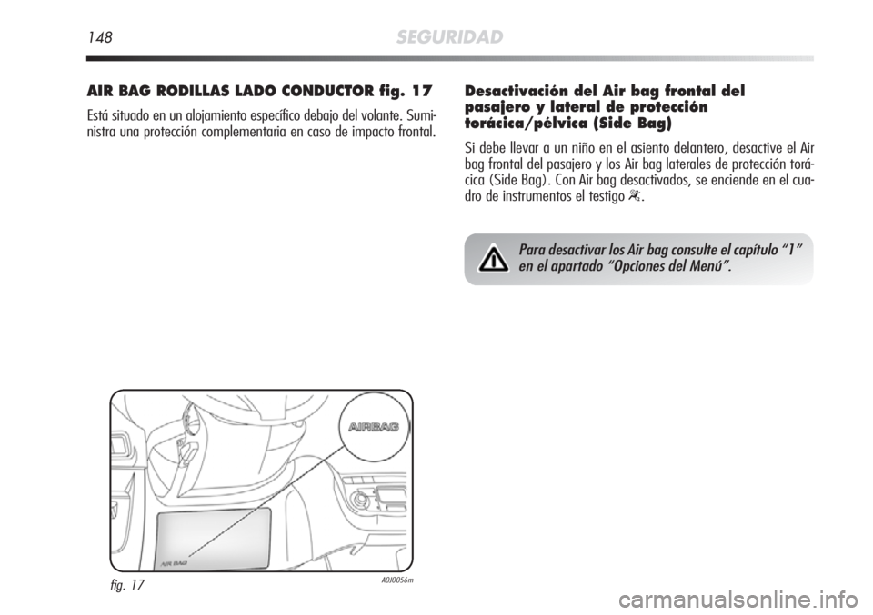 Alfa Romeo MiTo 2011 Manual de Empleo y Cuidado (in Spanish) 148SEGURIDAD
AIR BAG RODILLAS LADO CONDUCTOR fig. 17
Está situado en un alojamiento específico debajo del volante. Sumi-
nistra una protección complementaria en caso de impacto frontal.
fig. 17A0J0 Alfa Romeo MiTo 2011 Manual de Empleo y Cuidado (in Spanish) 148SEGURIDAD
AIR BAG RODILLAS LADO CONDUCTOR fig. 17
Está situado en un alojamiento específico debajo del volante. Sumi-
nistra una protección complementaria en caso de impacto frontal.
fig. 17A0J0