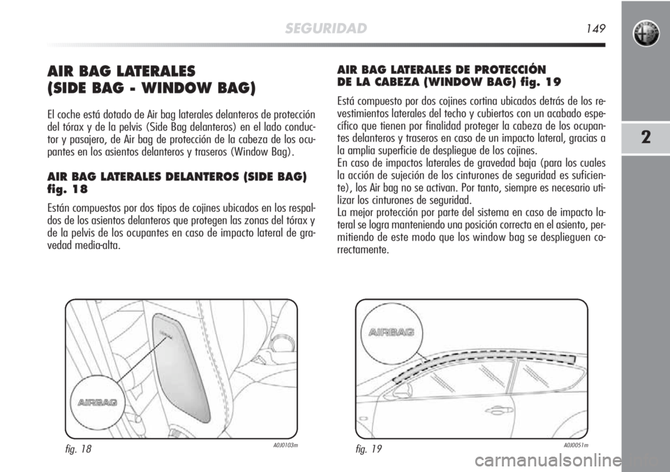Alfa Romeo MiTo 2011 Manual de Empleo y Cuidado (in Spanish) SEGURIDAD149
2
AIR BAG LATERALES
(SIDE BAG - WINDOW BAG)
El coche está dotado de Air bag laterales delanteros de protección
del tórax y de la pelvis (Side Bag delanteros) en el lado conduc-
tor y Alfa Romeo MiTo 2011 Manual de Empleo y Cuidado (in Spanish) SEGURIDAD149
2
AIR BAG LATERALES
(SIDE BAG - WINDOW BAG)
El coche está dotado de Air bag laterales delanteros de protección
del tórax y de la pelvis (Side Bag delanteros) en el lado conduc-
tor y