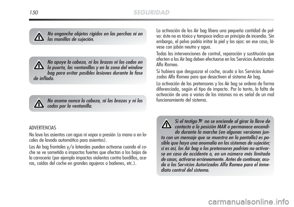 Alfa Romeo MiTo 2011 Manual de Empleo y Cuidado (in Spanish) 150SEGURIDAD
La activación de los Air bag libera una pequeña cantidad de pol-
vo: éste no es tóxico y tampoco indica un principio de incendio. Sin
embargo, el polvo podría irritar la piel y los o Alfa Romeo MiTo 2011 Manual de Empleo y Cuidado (in Spanish) 150SEGURIDAD
La activación de los Air bag libera una pequeña cantidad de pol-
vo: éste no es tóxico y tampoco indica un principio de incendio. Sin
embargo, el polvo podría irritar la piel y los o