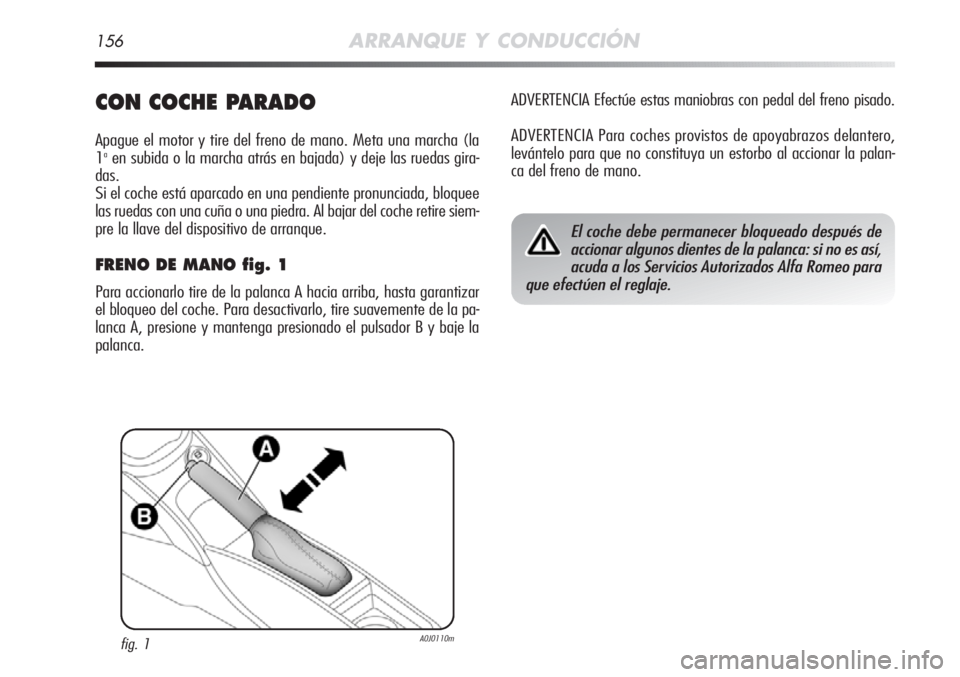 Alfa Romeo MiTo 2011 Manual de Empleo y Cuidado (in Spanish) 156ARRANQUE Y CONDUCCIÓN
CON COCHE PARADO
Apague el motor y tire del freno de mano. Meta una marcha (la
1aen subida o la marcha atrás en bajada) y deje las ruedas gira-
das.
Si el coche está aparca Alfa Romeo MiTo 2011 Manual de Empleo y Cuidado (in Spanish) 156ARRANQUE Y CONDUCCIÓN
CON COCHE PARADO
Apague el motor y tire del freno de mano. Meta una marcha (la
1aen subida o la marcha atrás en bajada) y deje las ruedas gira-
das.
Si el coche está aparca
