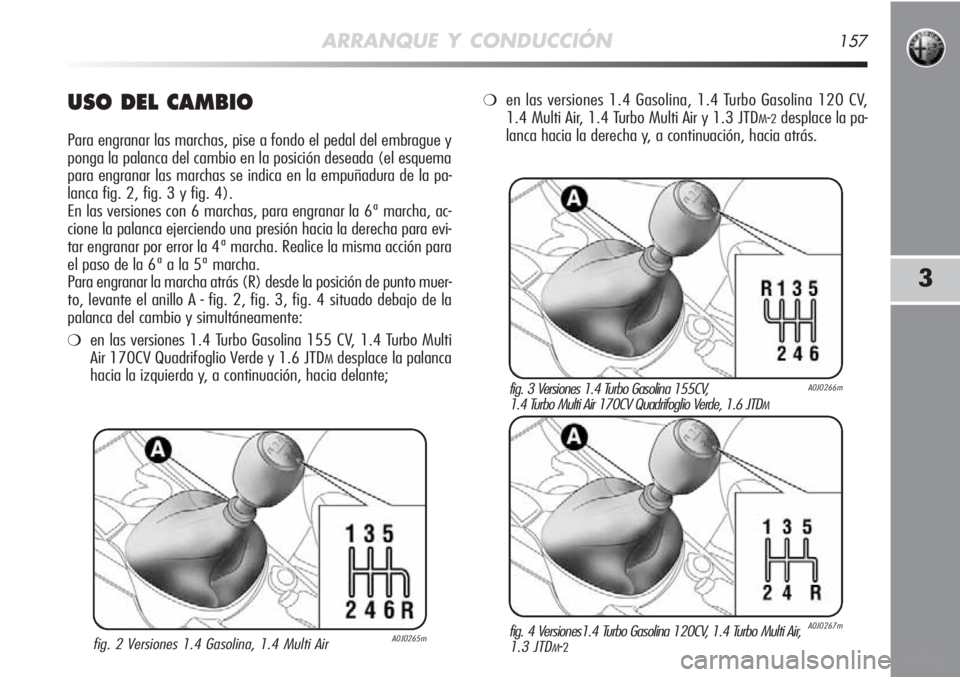 Alfa Romeo MiTo 2011 Manual de Empleo y Cuidado (in Spanish) ARRANQUE Y CONDUCCIÓN157
3
USO DEL CAMBIO
Para engranar las marchas, pise a fondo el pedal del embrague y
ponga la palanca del cambio en la posición deseada (el esquema
para engranar las marchas se Alfa Romeo MiTo 2011 Manual de Empleo y Cuidado (in Spanish) ARRANQUE Y CONDUCCIÓN157
3
USO DEL CAMBIO
Para engranar las marchas, pise a fondo el pedal del embrague y
ponga la palanca del cambio en la posición deseada (el esquema
para engranar las marchas se