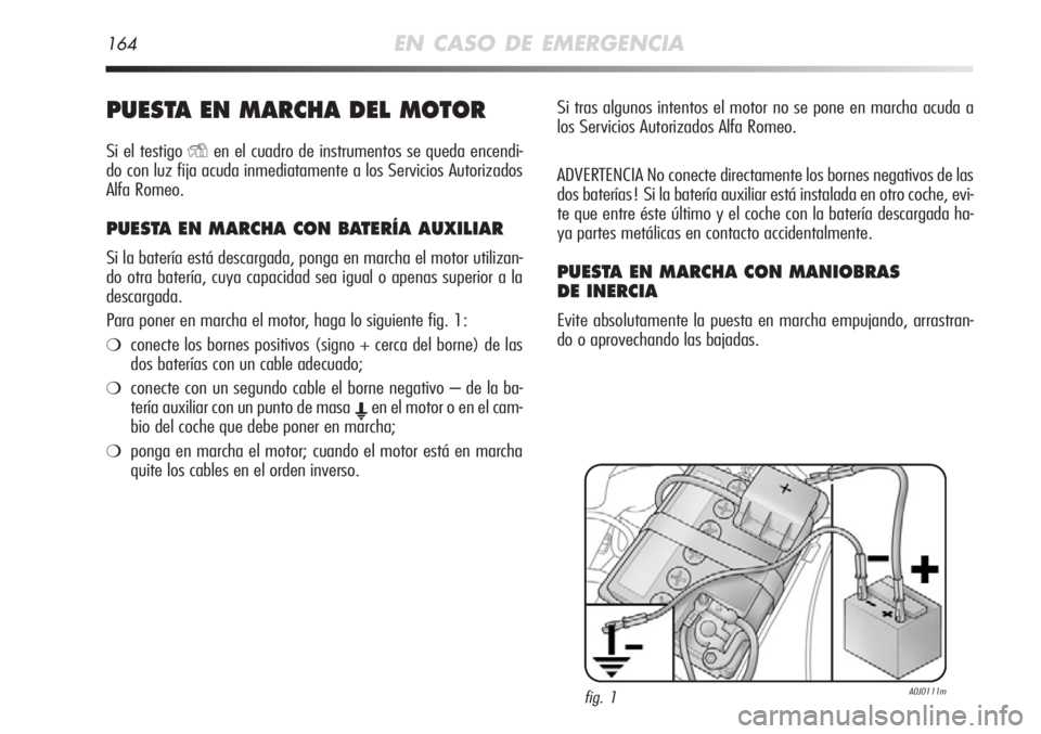 Alfa Romeo MiTo 2011 Manual de Empleo y Cuidado (in Spanish) 164EN CASO DE EMERGENCIA
PUESTA EN MARCHA DEL MOTOR
Si el testigoYen el cuadro de instrumentos se queda encendi-
do con luz fija acuda inmediatamente a los Servicios Autorizados
Alfa Romeo.
PUESTA EN Alfa Romeo MiTo 2011 Manual de Empleo y Cuidado (in Spanish) 164EN CASO DE EMERGENCIA
PUESTA EN MARCHA DEL MOTOR
Si el testigoYen el cuadro de instrumentos se queda encendi-
do con luz fija acuda inmediatamente a los Servicios Autorizados
Alfa Romeo.
PUESTA EN