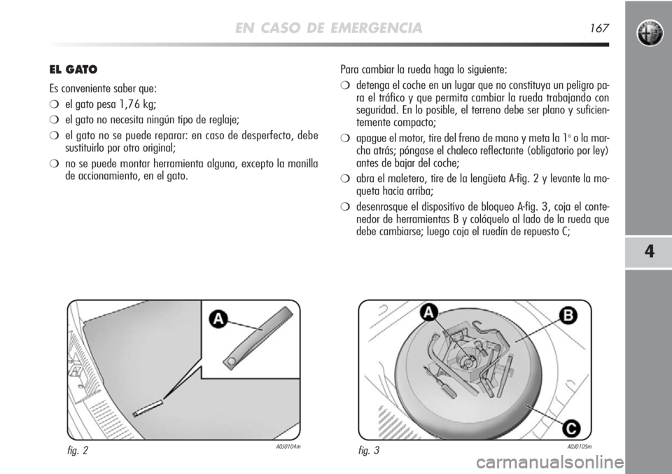 Alfa Romeo MiTo 2011 Manual de Empleo y Cuidado (in Spanish) EN CASO DE EMERGENCIA167
4
EL GATO
Es conveniente saber que:
❍el gato pesa 1,76 kg;
❍el gato no necesita ningún tipo de reglaje;
❍el gato no se puede reparar: en caso de desperfecto, debe
susti Alfa Romeo MiTo 2011 Manual de Empleo y Cuidado (in Spanish) EN CASO DE EMERGENCIA167
4
EL GATO
Es conveniente saber que:
❍el gato pesa 1,76 kg;
❍el gato no necesita ningún tipo de reglaje;
❍el gato no se puede reparar: en caso de desperfecto, debe
susti