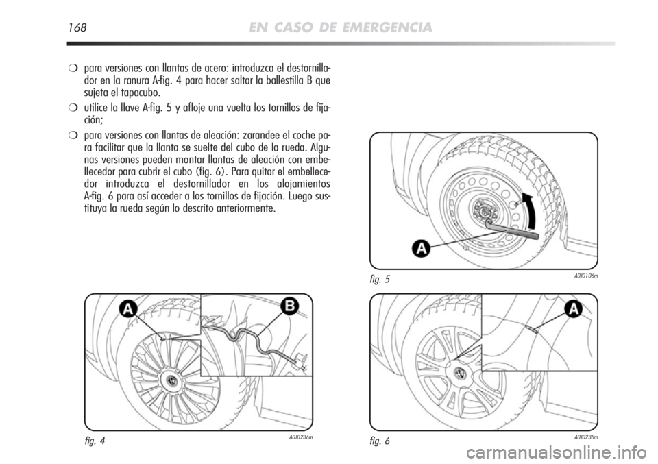 Alfa Romeo MiTo 2011 Manual de Empleo y Cuidado (in Spanish) 168EN CASO DE EMERGENCIA
❍para versiones con llantas de acero: introduzca el destornilla-
dor en la ranura A-fig. 4 para hacer saltar la ballestilla B que
sujeta el tapacubo.
❍utilice la llave A-f Alfa Romeo MiTo 2011 Manual de Empleo y Cuidado (in Spanish) 168EN CASO DE EMERGENCIA
❍para versiones con llantas de acero: introduzca el destornilla-
dor en la ranura A-fig. 4 para hacer saltar la ballestilla B que
sujeta el tapacubo.
❍utilice la llave A-f