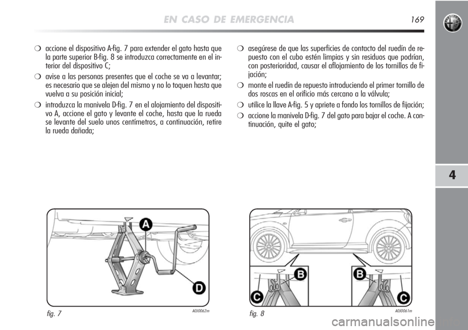 Alfa Romeo MiTo 2011 Manual de Empleo y Cuidado (in Spanish) EN CASO DE EMERGENCIA169
4
❍accione el dispositivo A-fig. 7 para extender el gato hasta que
la parte superior B-fig. 8 se introduzca correctamente en el in-
terior del dispositivo C;
❍avise a las Alfa Romeo MiTo 2011 Manual de Empleo y Cuidado (in Spanish) EN CASO DE EMERGENCIA169
4
❍accione el dispositivo A-fig. 7 para extender el gato hasta que
la parte superior B-fig. 8 se introduzca correctamente en el in-
terior del dispositivo C;
❍avise a las