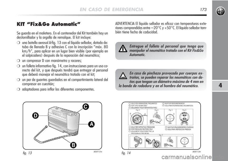 Alfa Romeo MiTo 2011 Manual de Empleo y Cuidado (in Spanish) EN CASO DE EMERGENCIA173
4
KIT “Fix&Go Automatic”
Se guarda en el maletero. En el contenedor del Kit también hay un
destornillador y la argolla de remolque. El kit incluye:
❍una botella aerosol Alfa Romeo MiTo 2011 Manual de Empleo y Cuidado (in Spanish) EN CASO DE EMERGENCIA173
4
KIT “Fix&Go Automatic”
Se guarda en el maletero. En el contenedor del Kit también hay un
destornillador y la argolla de remolque. El kit incluye:
❍una botella aerosol