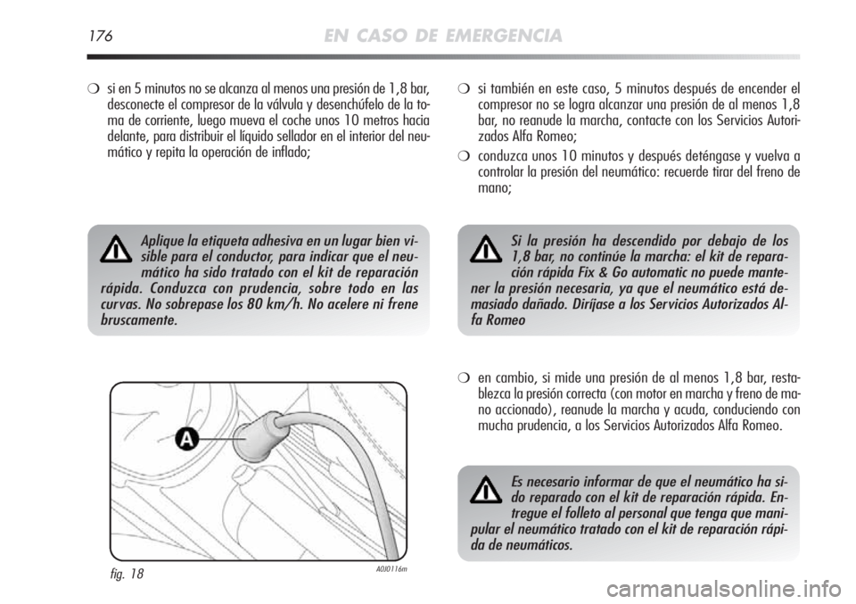 Alfa Romeo MiTo 2011 Manual de Empleo y Cuidado (in Spanish) 176EN CASO DE EMERGENCIA
❍si en 5 minutos no se alcanza al menos una presión de 1,8 bar,
desconecte el compresor de la válvula y desenchúfelo de la to-
ma de corriente, luego mueva el coche unos Alfa Romeo MiTo 2011 Manual de Empleo y Cuidado (in Spanish) 176EN CASO DE EMERGENCIA
❍si en 5 minutos no se alcanza al menos una presión de 1,8 bar,
desconecte el compresor de la válvula y desenchúfelo de la to-
ma de corriente, luego mueva el coche unos