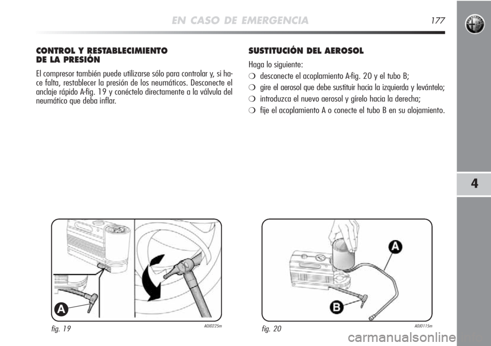 Alfa Romeo MiTo 2011 Manual de Empleo y Cuidado (in Spanish) EN CASO DE EMERGENCIA177
4
fig. 19A0J0225m
A
CONTROL Y RESTABLECIMIENTO
DE LA PRESIÓN
El compresor también puede utilizarse sólo para controlar y, si ha-
ce falta, restablecer la presión de los ne Alfa Romeo MiTo 2011 Manual de Empleo y Cuidado (in Spanish) EN CASO DE EMERGENCIA177
4
fig. 19A0J0225m
A
CONTROL Y RESTABLECIMIENTO
DE LA PRESIÓN
El compresor también puede utilizarse sólo para controlar y, si ha-
ce falta, restablecer la presión de los ne