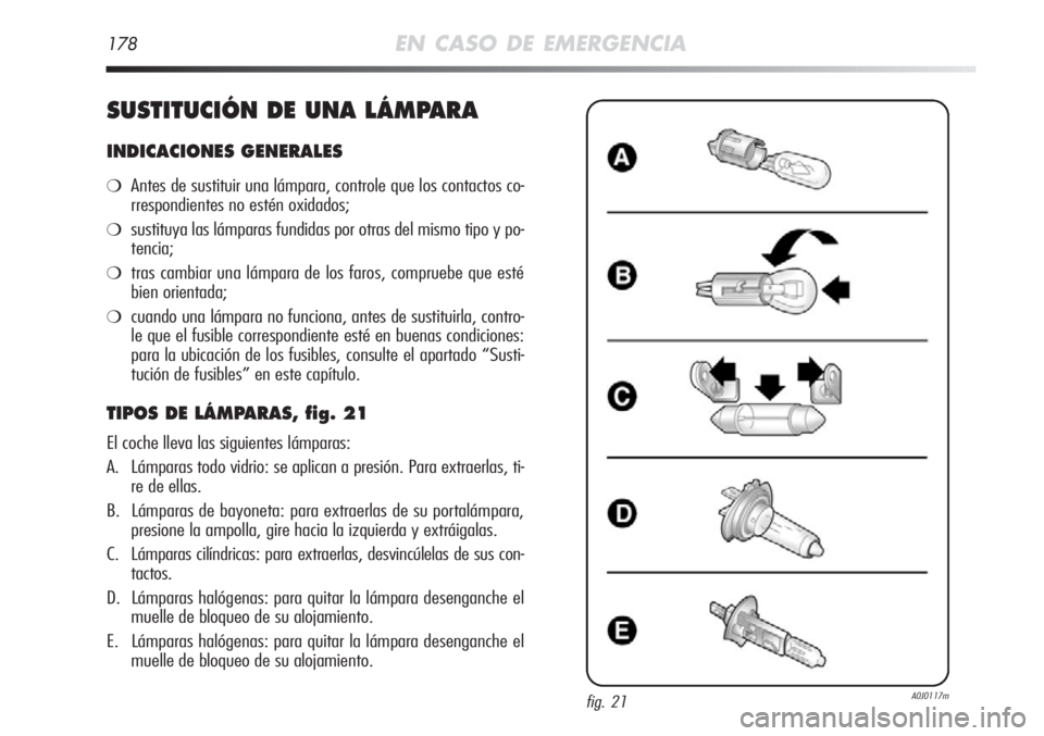 Alfa Romeo MiTo 2011 Manual de Empleo y Cuidado (in Spanish) 178EN CASO DE EMERGENCIA
SUSTITUCIÓN DE UNA LÁMPARA
INDICACIONES GENERALES
❍Antes de sustituir una lámpara, controle que los contactos co-
rrespondientes no estén oxidados;
❍sustituya las lám Alfa Romeo MiTo 2011 Manual de Empleo y Cuidado (in Spanish) 178EN CASO DE EMERGENCIA
SUSTITUCIÓN DE UNA LÁMPARA
INDICACIONES GENERALES
❍Antes de sustituir una lámpara, controle que los contactos co-
rrespondientes no estén oxidados;
❍sustituya las lám