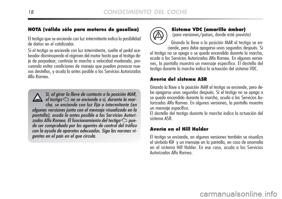 Alfa Romeo MiTo 2011  Manual de Empleo y Cuidado (in Spanish) 18CONOCIMIENTO DEL COCHE
Sistema VDC (amarillo ámbar)
(para versiones/paises, donde esté previsto)
Girando la llave a la posición MAR el testigo se en-
ciende, pero debe apagarse unos segundos desp
