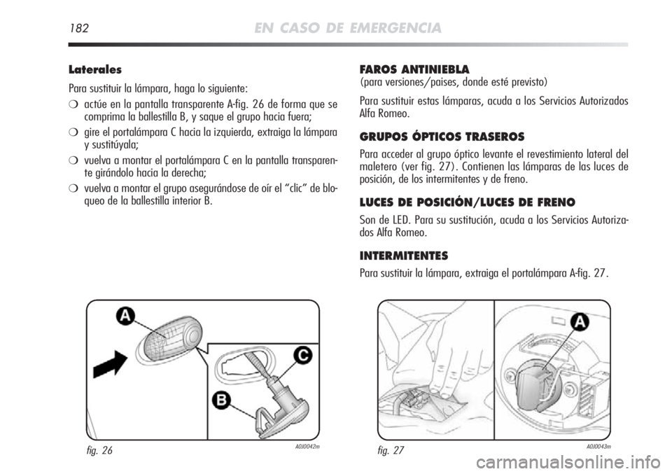 Alfa Romeo MiTo 2011 Manual de Empleo y Cuidado (in Spanish) 182EN CASO DE EMERGENCIA
Laterales
Para sustituir la lámpara, haga lo siguiente:
❍actúe en la pantalla transparente A-fig. 26 de forma que se
comprima la ballestilla B, y saque el grupo hacia fuer Alfa Romeo MiTo 2011 Manual de Empleo y Cuidado (in Spanish) 182EN CASO DE EMERGENCIA
Laterales
Para sustituir la lámpara, haga lo siguiente:
❍actúe en la pantalla transparente A-fig. 26 de forma que se
comprima la ballestilla B, y saque el grupo hacia fuer