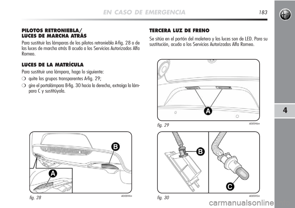 Alfa Romeo MiTo 2011 Manual de Empleo y Cuidado (in Spanish) EN CASO DE EMERGENCIA183
4
PILOTOS RETRONIEBLA/
LUCES DE MARCHA ATRÁS
Para sustituir las lámparas de los pilotos retroniebla A-fig. 28 o de
las luces de marcha atrás B acuda a los Servicios Autoriz Alfa Romeo MiTo 2011 Manual de Empleo y Cuidado (in Spanish) EN CASO DE EMERGENCIA183
4
PILOTOS RETRONIEBLA/
LUCES DE MARCHA ATRÁS
Para sustituir las lámparas de los pilotos retroniebla A-fig. 28 o de
las luces de marcha atrás B acuda a los Servicios Autoriz