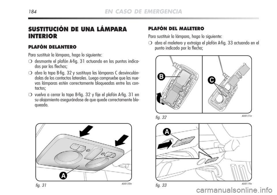 Alfa Romeo MiTo 2011 Manual de Empleo y Cuidado (in Spanish) 184EN CASO DE EMERGENCIA
SUSTITUCIÓN DE UNA LÁMPARA
INTERIOR
PLAFÓN DELANTERO
Para sustituir la lámpara, haga lo siguiente:
❍desmonte el plafón A-fig. 31 actuando en los puntos indica-
dos por Alfa Romeo MiTo 2011 Manual de Empleo y Cuidado (in Spanish) 184EN CASO DE EMERGENCIA
SUSTITUCIÓN DE UNA LÁMPARA
INTERIOR
PLAFÓN DELANTERO
Para sustituir la lámpara, haga lo siguiente:
❍desmonte el plafón A-fig. 31 actuando en los puntos indica-
dos por