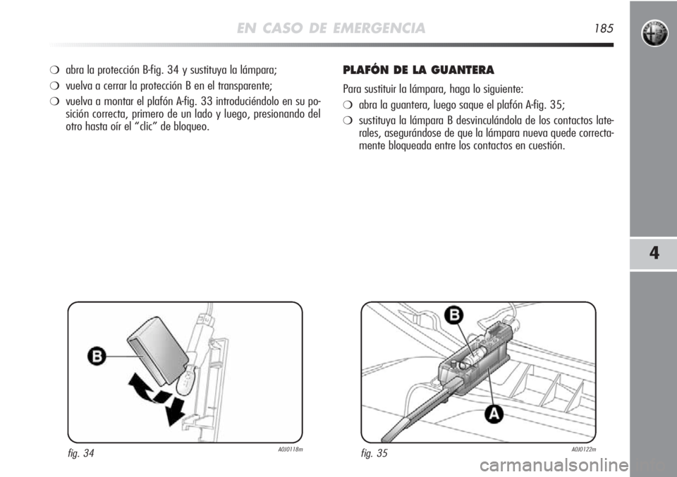 Alfa Romeo MiTo 2011 Manual de Empleo y Cuidado (in Spanish) EN CASO DE EMERGENCIA185
4
❍abra la protección B-fig. 34 y sustituya la lámpara;
❍vuelva a cerrar la protección B en el transparente;
❍vuelva a montar el plafón A-fig. 33 introduciéndolo en Alfa Romeo MiTo 2011 Manual de Empleo y Cuidado (in Spanish) EN CASO DE EMERGENCIA185
4
❍abra la protección B-fig. 34 y sustituya la lámpara;
❍vuelva a cerrar la protección B en el transparente;
❍vuelva a montar el plafón A-fig. 33 introduciéndolo en