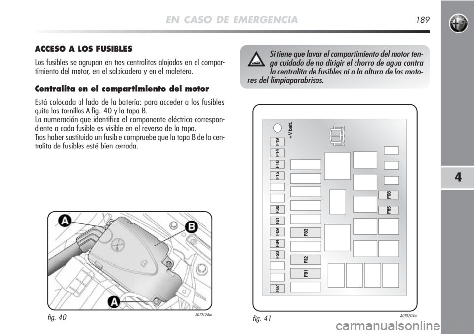 Alfa Romeo MiTo 2011 Manual de Empleo y Cuidado (in Spanish) EN CASO DE EMERGENCIA189
4
fig. 41A0J0204m
Si tiene que lavar el compartimiento del motor ten-
ga cuidado de no dirigir el chorro de agua contra
la centralita de fusibles ni a la altura de los moto-
r Alfa Romeo MiTo 2011 Manual de Empleo y Cuidado (in Spanish) EN CASO DE EMERGENCIA189
4
fig. 41A0J0204m
Si tiene que lavar el compartimiento del motor ten-
ga cuidado de no dirigir el chorro de agua contra
la centralita de fusibles ni a la altura de los moto-
r