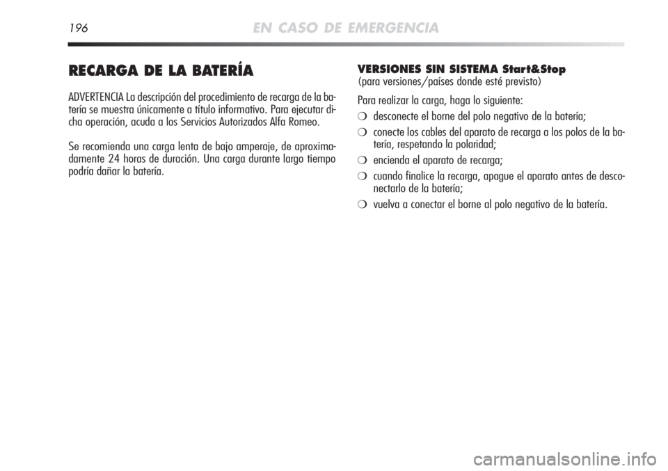 Alfa Romeo MiTo 2011  Manual de Empleo y Cuidado (in Spanish) 196EN CASO DE EMERGENCIA
RECARGA DE LA BATERÍA
ADVERTENCIA La descripción del procedimiento de recarga de la ba-
tería se muestra únicamente a título informativo. Para ejecutar di-
cha operación