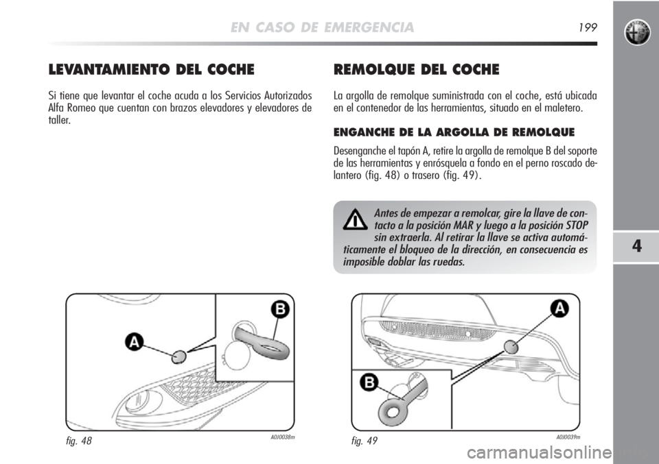 Alfa Romeo MiTo 2011  Manual de Empleo y Cuidado (in Spanish) EN CASO DE EMERGENCIA199
4
Antes de empezar a remolcar, gire la llave de con-
tacto a la posición MAR y luego a la posición STOP
sin extraerla. Al retirar la llave se activa automá-
ticamente el bl
