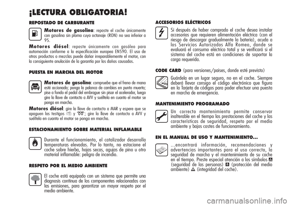 Alfa Romeo MiTo 2011 Manual de Empleo y Cuidado (in Spanish) REPOSTADO DE CARBURANTE
Motores de gasolina: reposte el coche únicamente
con gasolina sin plomo cuyo octanaje (RON) no sea inferior a
95.
Motores diésel: reposte únicamente con gasóleo para
automo Alfa Romeo MiTo 2011 Manual de Empleo y Cuidado (in Spanish) REPOSTADO DE CARBURANTE
Motores de gasolina: reposte el coche únicamente
con gasolina sin plomo cuyo octanaje (RON) no sea inferior a
95.
Motores diésel: reposte únicamente con gasóleo para
automo