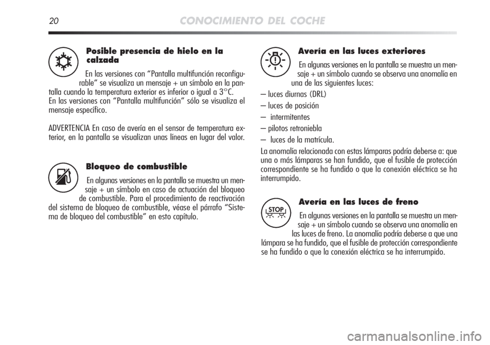 Alfa Romeo MiTo 2012  Manual de Empleo y Cuidado (in Spanish) 20CONOCIMIENTO DEL COCHE
Posible presencia de hielo en la
calzada
En las versiones con “Pantalla multifunción reconfigu-
rable” se visualiza un mensaje + un símbolo en la pan-
talla cuando la te