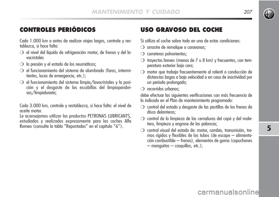 Alfa Romeo MiTo 2011 Manual de Empleo y Cuidado (in Spanish) MANTENIMIENTO Y CUIDADO207
5
CONTROLES PERIÓDICOS
Cada 1.000 km o antes de realizar viajes largos, controle y res-
tablezca, si hace falta:
❍el nivel del líquido de refrigeración motor, de frenos Alfa Romeo MiTo 2011 Manual de Empleo y Cuidado (in Spanish) MANTENIMIENTO Y CUIDADO207
5
CONTROLES PERIÓDICOS
Cada 1.000 km o antes de realizar viajes largos, controle y res-
tablezca, si hace falta:
❍el nivel del líquido de refrigeración motor, de frenos