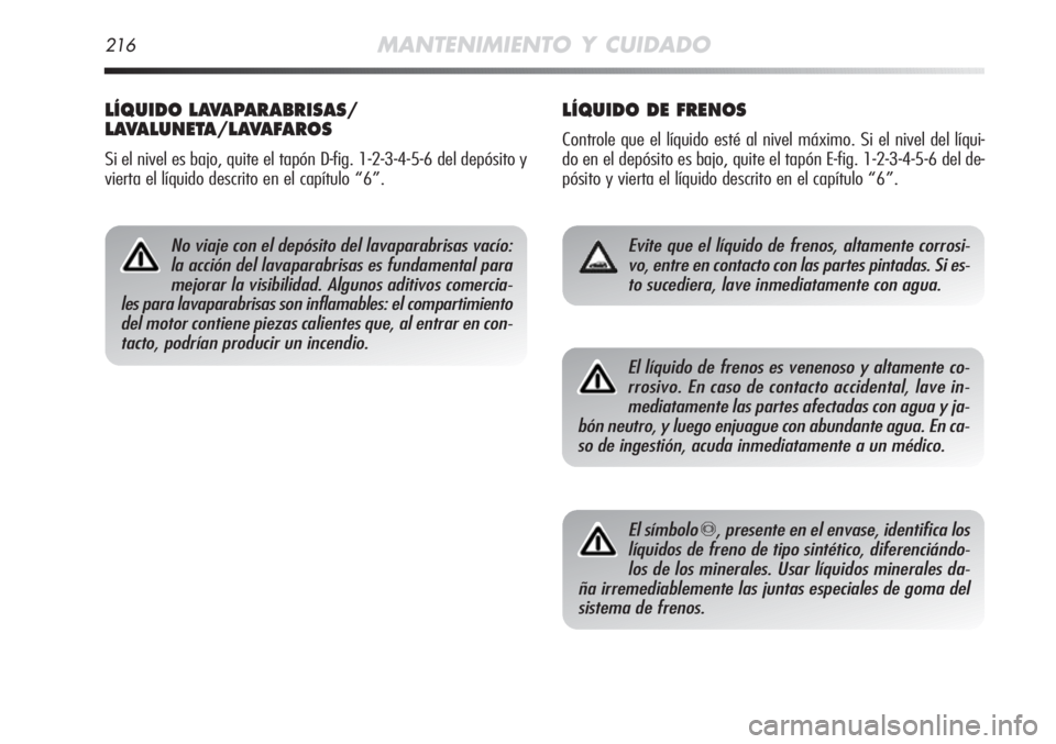Alfa Romeo MiTo 2011 Manual de Empleo y Cuidado (in Spanish) 216MANTENIMIENTO Y CUIDADO
LÍQUIDO DE FRENOS
Controle que el líquido esté al nivel máximo. Si el nivel del líqui-
do en el depósito es bajo, quite el tapón E-fig. 1-2-3-4-5-6 del de-
pósito y Alfa Romeo MiTo 2011 Manual de Empleo y Cuidado (in Spanish) 216MANTENIMIENTO Y CUIDADO
LÍQUIDO DE FRENOS
Controle que el líquido esté al nivel máximo. Si el nivel del líqui-
do en el depósito es bajo, quite el tapón E-fig. 1-2-3-4-5-6 del de-
pósito y