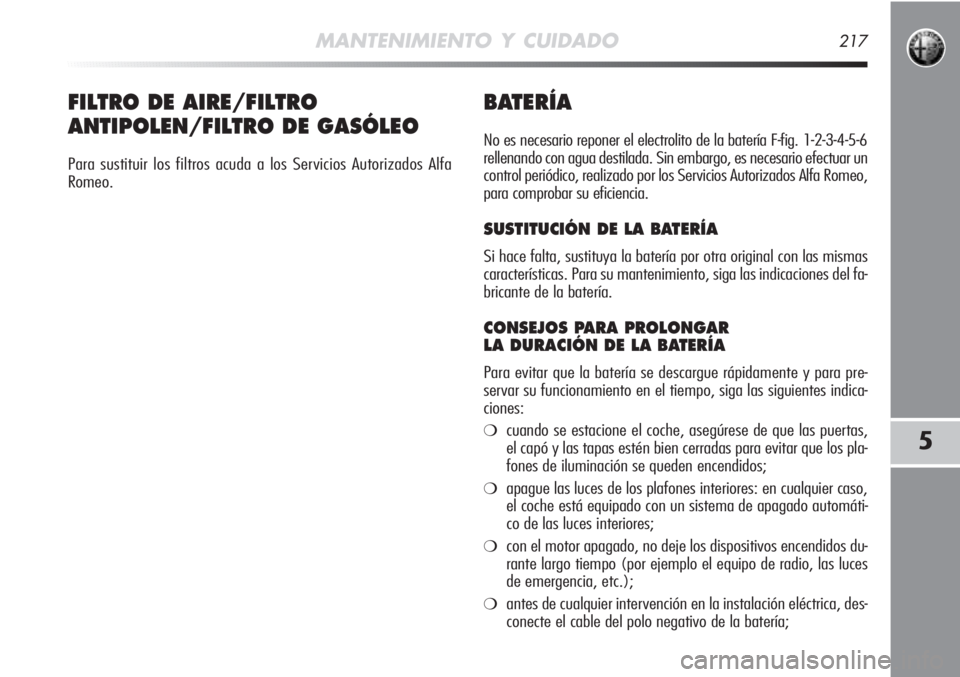 Alfa Romeo MiTo 2011 Manual de Empleo y Cuidado (in Spanish) MANTENIMIENTO Y CUIDADO217
5
BATERÍA
No es necesario reponer el electrolito de la batería F-fig. 1-2-3-4-5-6
rellenando con agua destilada. Sin embargo, es necesario efectuar un
control periódico, Alfa Romeo MiTo 2011 Manual de Empleo y Cuidado (in Spanish) MANTENIMIENTO Y CUIDADO217
5
BATERÍA
No es necesario reponer el electrolito de la batería F-fig. 1-2-3-4-5-6
rellenando con agua destilada. Sin embargo, es necesario efectuar un
control periódico,