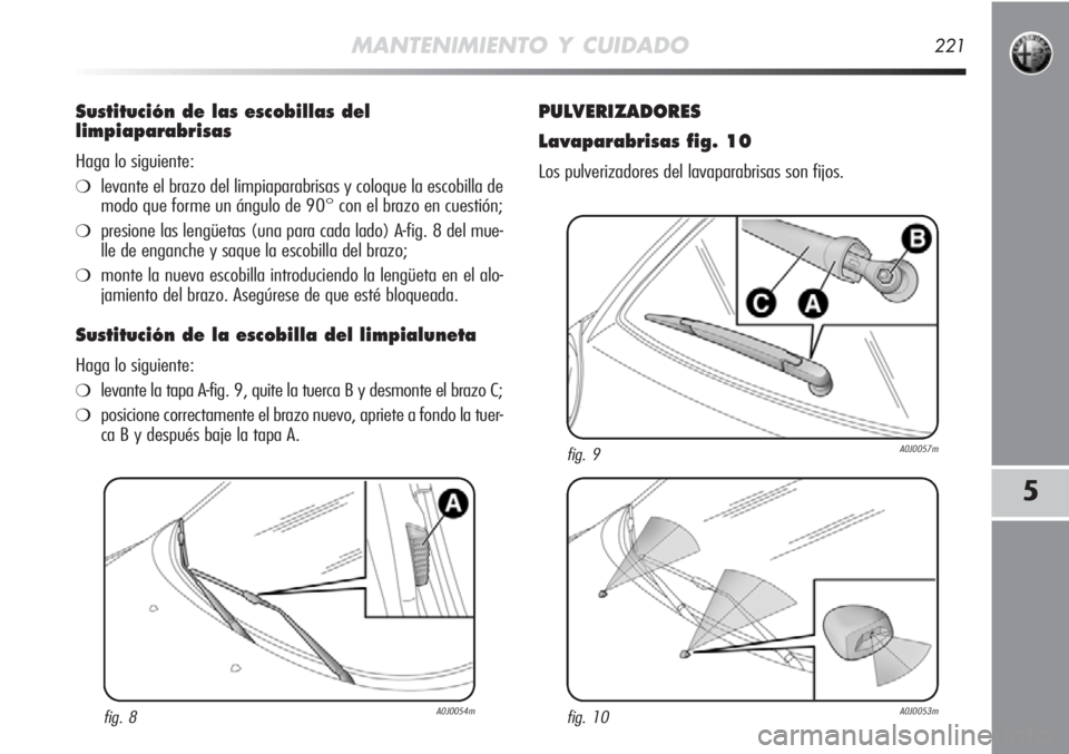 Alfa Romeo MiTo 2011 Manual de Empleo y Cuidado (in Spanish) MANTENIMIENTO Y CUIDADO221
5
Sustitución de las escobillas del
limpiaparabrisas
Haga lo siguiente:
❍levante el brazo del limpiaparabrisas y coloque la escobilla de
modo que forme un ángulo de 90° Alfa Romeo MiTo 2011 Manual de Empleo y Cuidado (in Spanish) MANTENIMIENTO Y CUIDADO221
5
Sustitución de las escobillas del
limpiaparabrisas
Haga lo siguiente:
❍levante el brazo del limpiaparabrisas y coloque la escobilla de
modo que forme un ángulo de 90°