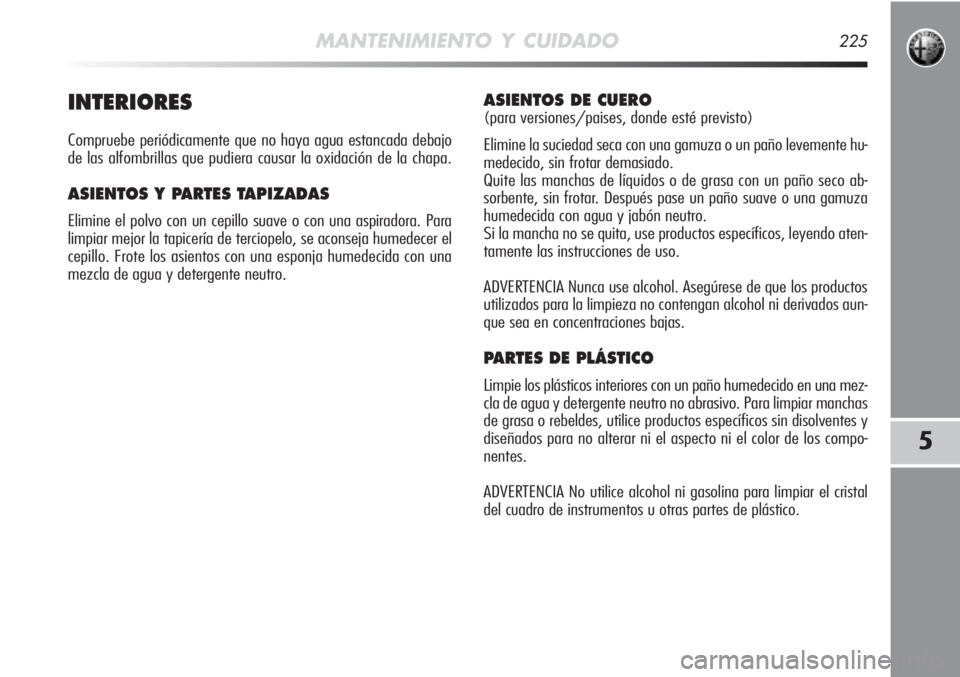 Alfa Romeo MiTo 2011 Manual de Empleo y Cuidado (in Spanish) MANTENIMIENTO Y CUIDADO225
5
INTERIORES
Compruebe periódicamente que no haya agua estancada debajo
de las alfombrillas que pudiera causar la oxidación de la chapa.
ASIENTOS Y PARTES TAPIZADAS
Elimin Alfa Romeo MiTo 2011 Manual de Empleo y Cuidado (in Spanish) MANTENIMIENTO Y CUIDADO225
5
INTERIORES
Compruebe periódicamente que no haya agua estancada debajo
de las alfombrillas que pudiera causar la oxidación de la chapa.
ASIENTOS Y PARTES TAPIZADAS
Elimin