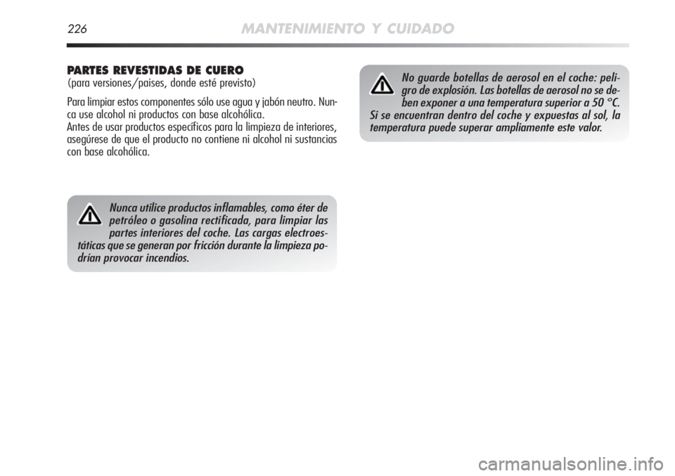 Alfa Romeo MiTo 2011 Manual de Empleo y Cuidado (in Spanish) 226MANTENIMIENTO Y CUIDADO
Nunca utilice productos inflamables, como éter de
petróleo o gasolina rectificada, para limpiar las
partes interiores del coche. Las cargas electroes-
táticas que se gene Alfa Romeo MiTo 2011 Manual de Empleo y Cuidado (in Spanish) 226MANTENIMIENTO Y CUIDADO
Nunca utilice productos inflamables, como éter de
petróleo o gasolina rectificada, para limpiar las
partes interiores del coche. Las cargas electroes-
táticas que se gene