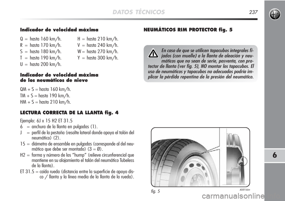 Alfa Romeo MiTo 2011  Manual de Empleo y Cuidado (in Spanish) DATOS TÉCNICOS237
6
Indicador de velocidad máxima
Q = hasta 160 km/h. H = hasta 210 km/h.
R = hasta 170 km/h. V = hasta 240 km/h.
S = hasta 180 km/h. W = hasta 270 km/h.
T = hasta 190 km/h. Y = hast