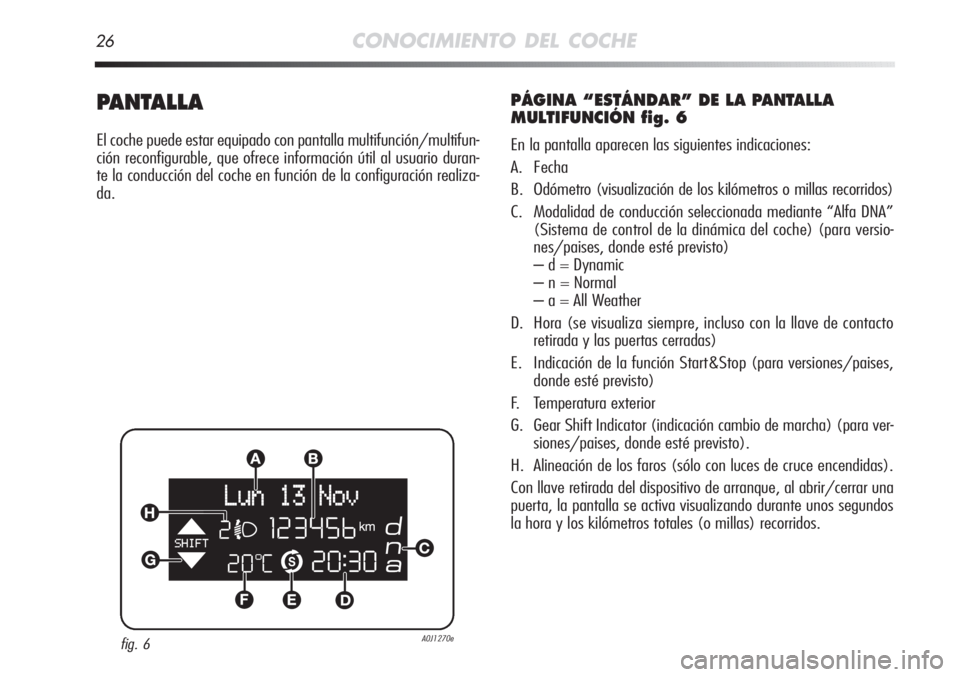 Alfa Romeo MiTo 2012  Manual de Empleo y Cuidado (in Spanish) 26CONOCIMIENTO DEL COCHE
PANTALLA
El coche puede estar equipado con pantalla multifunción/multifun-
ción reconfigurable, que ofrece información útil al usuario duran-
te la conducción del coche e