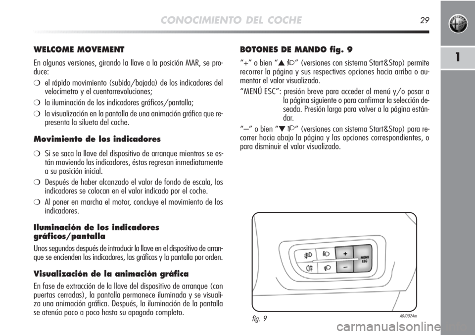 Alfa Romeo MiTo 2012  Manual de Empleo y Cuidado (in Spanish) CONOCIMIENTO DEL COCHE29
1
WELCOME MOVEMENT
En algunas versiones, girando la llave a la posición MAR, se pro-
duce:
❍el rápido movimiento (subida/bajada) de los indicadores del
velocímetro y el c