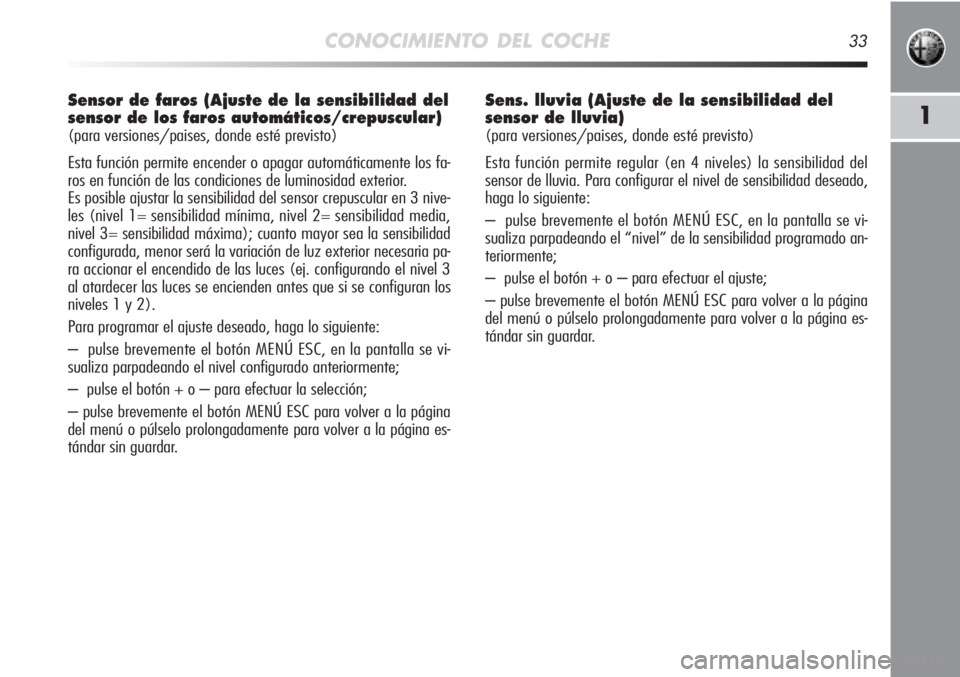 Alfa Romeo MiTo 2012  Manual de Empleo y Cuidado (in Spanish) CONOCIMIENTO DEL COCHE33
1
Sensor de faros (Ajuste de la sensibilidad del
sensor de los faros automáticos/crepuscular) 
(para versiones/paises, donde esté previsto)
Esta función permite encender o 
