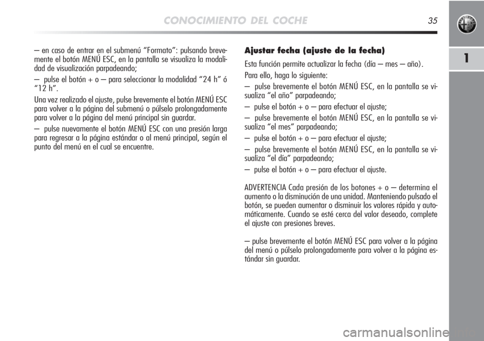 Alfa Romeo MiTo 2012  Manual de Empleo y Cuidado (in Spanish) CONOCIMIENTO DEL COCHE35
1
– en caso de entrar en el submenú “Formato”: pulsando breve-
mente el botón MENÚ ESC, en la pantalla se visualiza la modali-
dad de visualización parpadeando;
– 