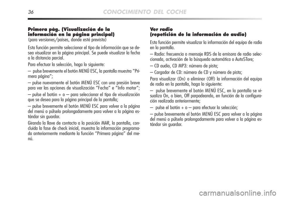 Alfa Romeo MiTo 2012  Manual de Empleo y Cuidado (in Spanish) 36CONOCIMIENTO DEL COCHE
Primera pág. (Visualización de la
información en la página principal) 
(para versiones/paises, donde esté previsto)
Esta función permite seleccionar el tipo de informaci