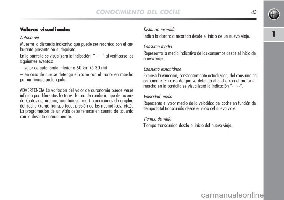 Alfa Romeo MiTo 2011  Manual de Empleo y Cuidado (in Spanish) CONOCIMIENTO DEL COCHE43
1
Valores visualizados
Autonomía
Muestra la distancia indicativa que puede ser recorrida con el car-
burante presente en el depósito. 
En la pantalla se visualizará la indi