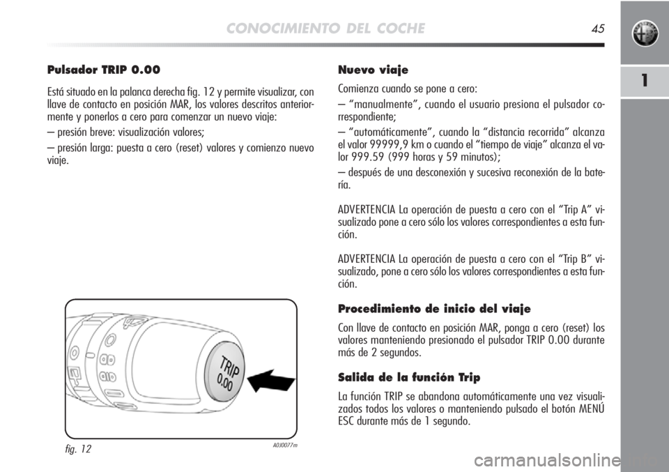 Alfa Romeo MiTo 2011  Manual de Empleo y Cuidado (in Spanish) CONOCIMIENTO DEL COCHE45
1
Pulsador TRIP 0.00
Está situado en la palanca derecha fig. 12 y permite visualizar, con
llave de contacto en posición MAR, los valores descritos anterior-
mente y ponerlos