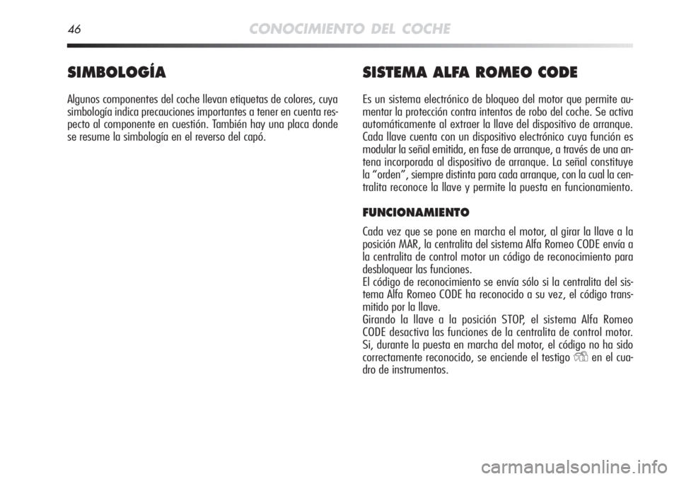 Alfa Romeo MiTo 2011  Manual de Empleo y Cuidado (in Spanish) 46CONOCIMIENTO DEL COCHE
SIMBOLOGÍA
Algunos componentes del coche llevan etiquetas de colores, cuya
simbología indica precauciones importantes a tener en cuenta res-
pecto al componente en cuestión