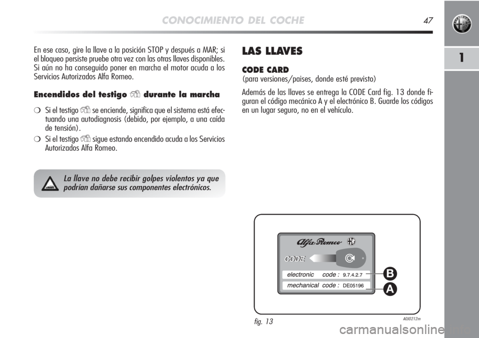 Alfa Romeo MiTo 2012  Manual de Empleo y Cuidado (in Spanish) CONOCIMIENTO DEL COCHE47
1
En ese caso, gire la llave a la posición STOP y después a MAR; si
el bloqueo persiste pruebe otra vez con las otras llaves disponibles.
Si aún no ha conseguido poner en m