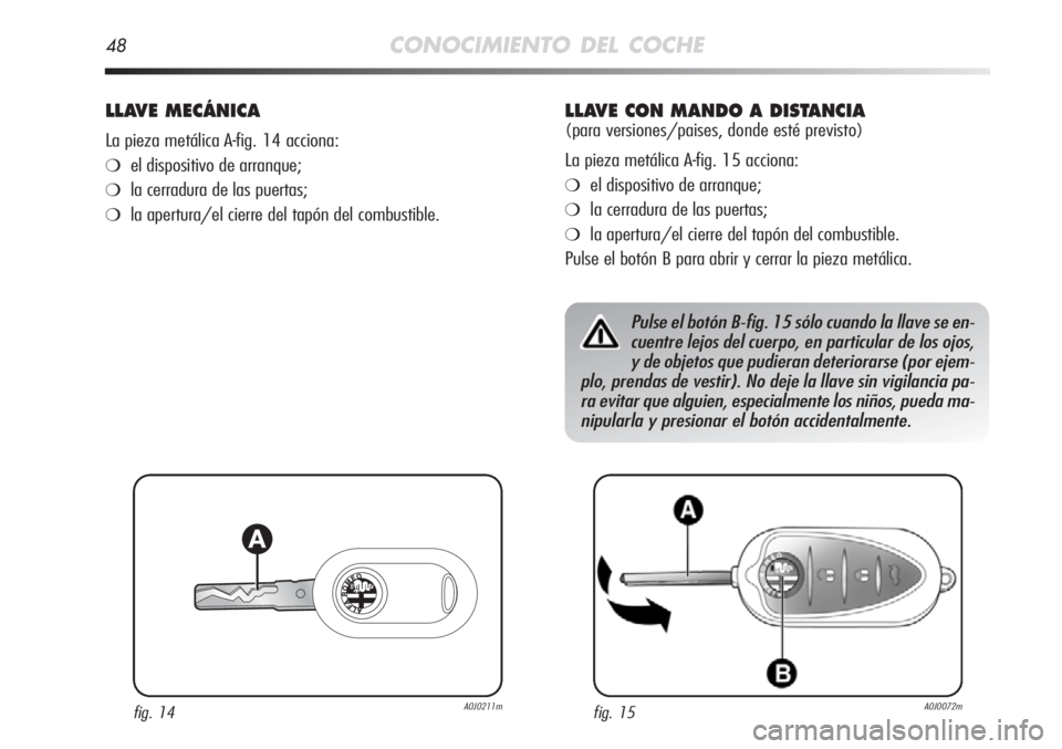 Alfa Romeo MiTo 2012  Manual de Empleo y Cuidado (in Spanish) 48CONOCIMIENTO DEL COCHE
LLAVE MECÁNICA
La pieza metálica A-fig. 14 acciona:
❍el dispositivo de arranque;
❍la cerradura de las puertas;
❍la apertura/el cierre del tapón del combustible.
fig. 