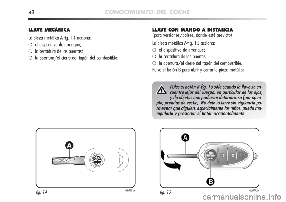 Alfa Romeo MiTo 2011  Manual de Empleo y Cuidado (in Spanish) 48CONOCIMIENTO DEL COCHE
LLAVE MECÁNICA
La pieza metálica A-fig. 14 acciona:
❍el dispositivo de arranque;
❍la cerradura de las puertas;
❍la apertura/el cierre del tapón del combustible.
fig. 