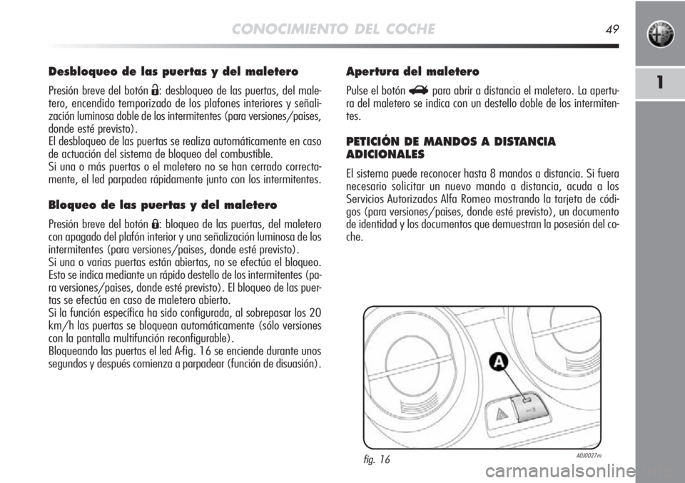 Alfa Romeo MiTo 2011  Manual de Empleo y Cuidado (in Spanish) CONOCIMIENTO DEL COCHE49
1
Desbloqueo de las puertas y del maletero
Presión breve del botón Ë: desbloqueo de las puertas, del male-
tero, encendido temporizado de los plafones interiores y señali-