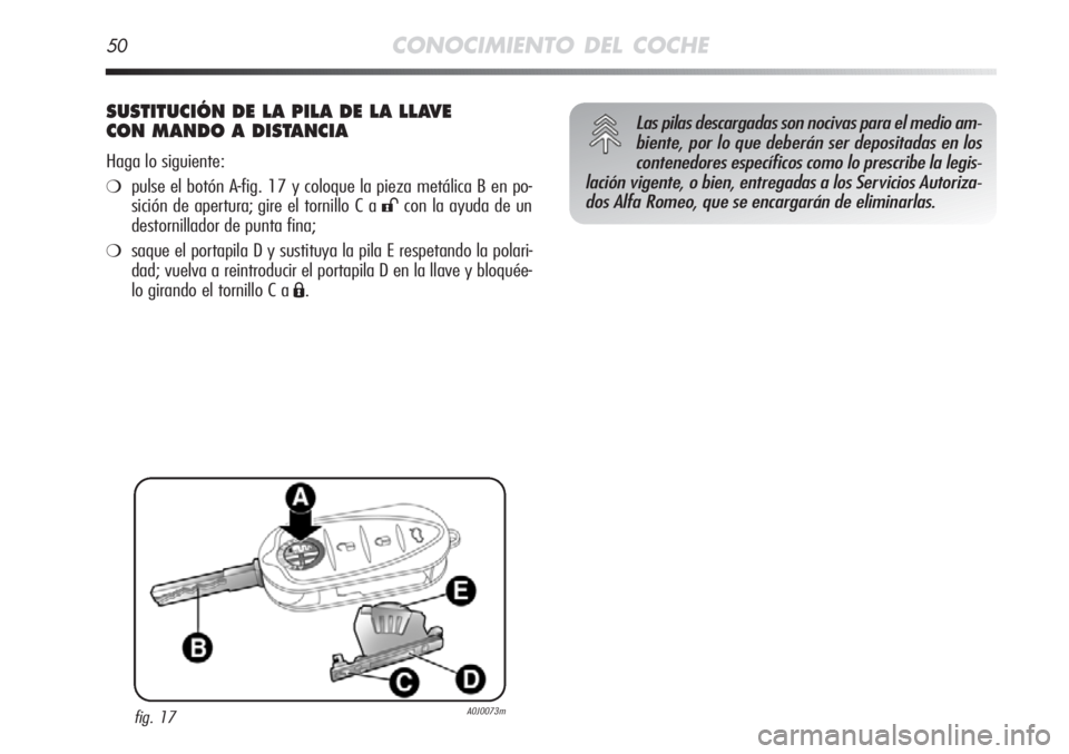 Alfa Romeo MiTo 2012  Manual de Empleo y Cuidado (in Spanish) 50CONOCIMIENTO DEL COCHE
SUSTITUCIÓN DE LA PILA DE LA LLAVE 
CON MANDO A DISTANCIA
Haga lo siguiente:
❍pulse el botón A-fig. 17 y coloque la pieza metálica B en po-
sición de apertura; gire el t