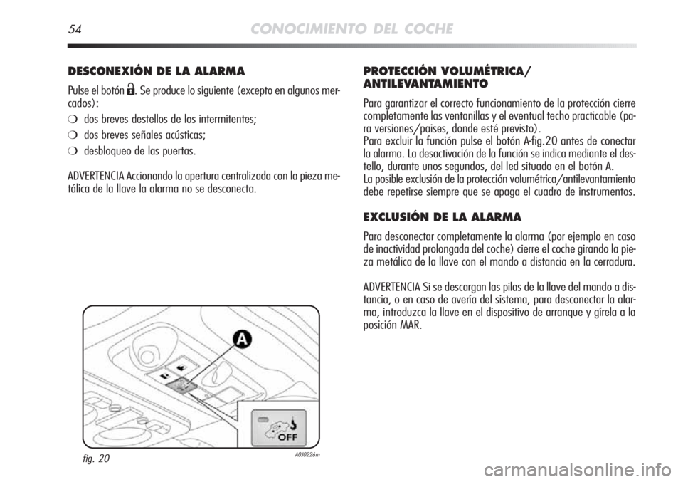 Alfa Romeo MiTo 2012  Manual de Empleo y Cuidado (in Spanish) 54CONOCIMIENTO DEL COCHE
DESCONEXIÓN DE LA ALARMA
Pulse el botón Ë. Se produce lo siguiente (excepto en algunos mer-
cados):
❍dos breves destellos de los intermitentes;
❍dos breves señales ac�