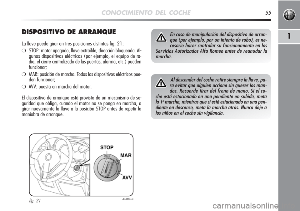 Alfa Romeo MiTo 2012 Manual de Empleo y Cuidado (in Spanish) CONOCIMIENTO DEL COCHE55
1DISPOSITIVO DE ARRANQUE
La llave puede girar en tres posiciones distintas fig. 21:
❍STOP: motor apagado, llave extraíble, dirección bloqueada. Al-
gunos dispositivos elé Alfa Romeo MiTo 2012 Manual de Empleo y Cuidado (in Spanish) CONOCIMIENTO DEL COCHE55
1DISPOSITIVO DE ARRANQUE
La llave puede girar en tres posiciones distintas fig. 21:
❍STOP: motor apagado, llave extraíble, dirección bloqueada. Al-
gunos dispositivos elé