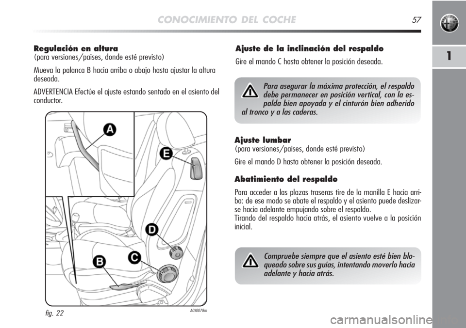 Alfa Romeo MiTo 2012  Manual de Empleo y Cuidado (in Spanish) CONOCIMIENTO DEL COCHE57
1
Regulación en altura 
(para versiones/paises, donde esté previsto)
Mueva la palanca B hacia arriba o abajo hasta ajustar la altura
deseada.
ADVERTENCIA Efectúe el ajuste 