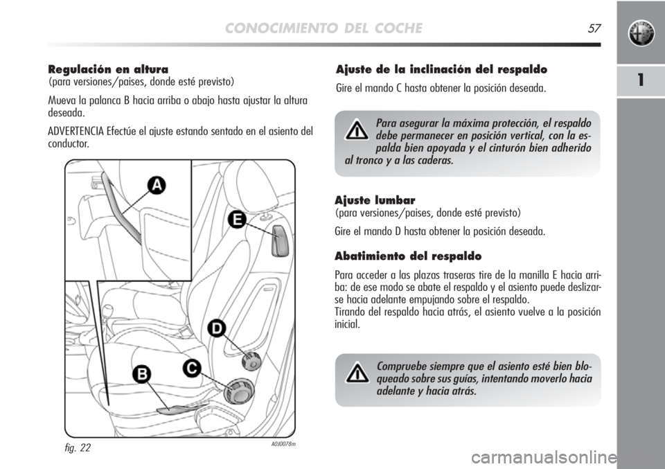 Alfa Romeo MiTo 2012 Manual de Empleo y Cuidado (in Spanish) CONOCIMIENTO DEL COCHE57
1
Regulación en altura
(para versiones/paises, donde esté previsto)
Mueva la palanca B hacia arriba o abajo hasta ajustar la altura
deseada.
ADVERTENCIA Efectúe el ajuste Alfa Romeo MiTo 2012 Manual de Empleo y Cuidado (in Spanish) CONOCIMIENTO DEL COCHE57
1
Regulación en altura
(para versiones/paises, donde esté previsto)
Mueva la palanca B hacia arriba o abajo hasta ajustar la altura
deseada.
ADVERTENCIA Efectúe el ajuste